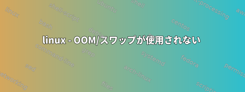 linux - OOM/スワップが使用されない