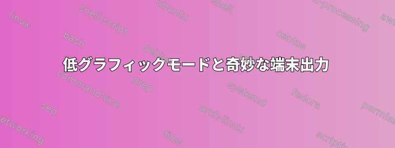 低グラフィックモードと奇妙な端末出力