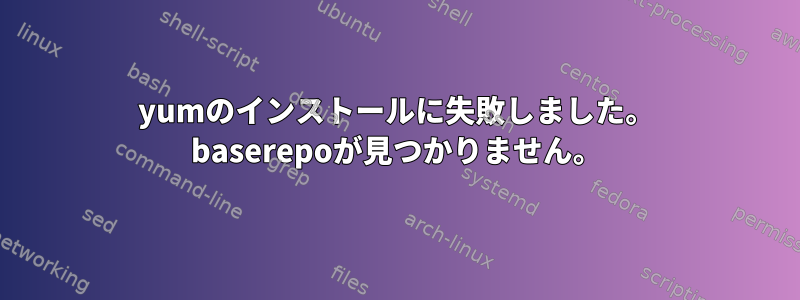 yumのインストールに失敗しました。 baserepoが見つかりません。