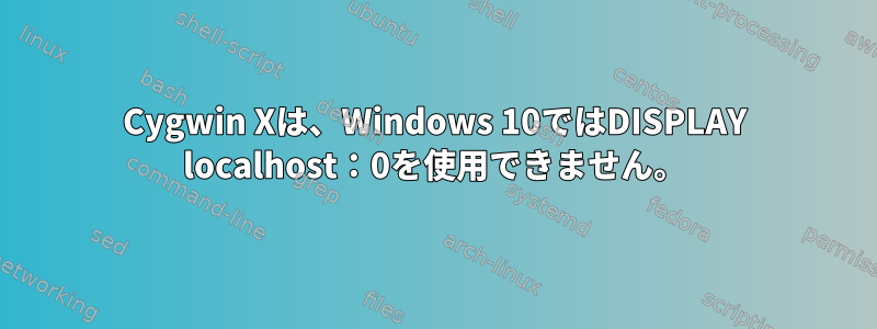 Cygwin Xは、Windows 10ではDISPLAY localhost：0を使用できません。