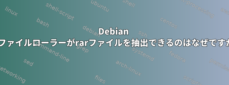 Debian 8でファイルローラーがrarファイルを抽出できるのはなぜですか？