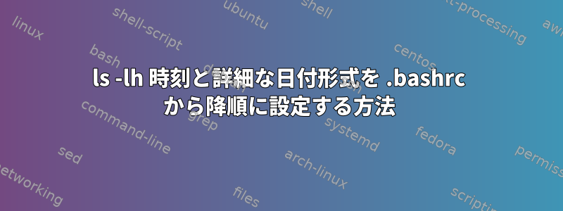 ls -lh 時刻と詳細な日付形式を .bashrc から降順に設定する方法