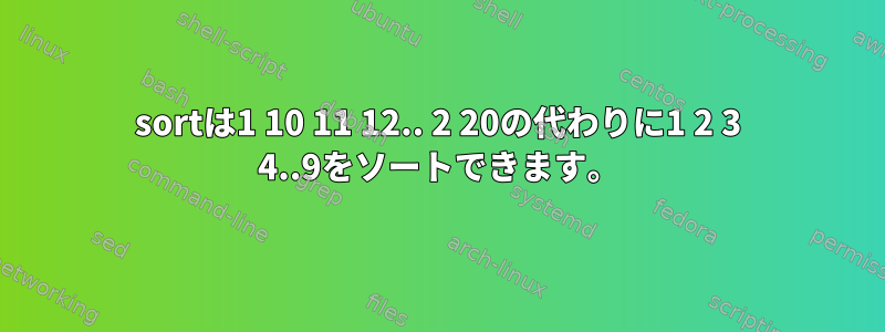 sortは1 10 11 12.. 2 20の代わりに1 2 3 4..9をソートできます。