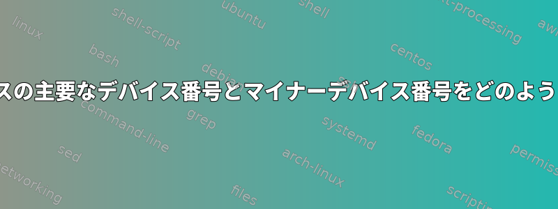 Linuxカーネルは、デバイスの主要なデバイス番号とマイナーデバイス番号をどのように知ることができますか？