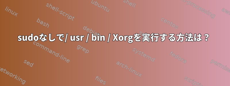 sudoなしで/ usr / bin / Xorgを実行する方法は？