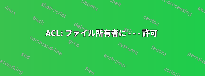 ACL: ファイル所有者に - - - 許可