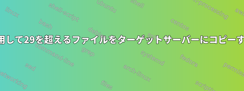 シェルスクリプトを使用して29を超えるファイルをターゲットサーバーにコピーすることはできません。