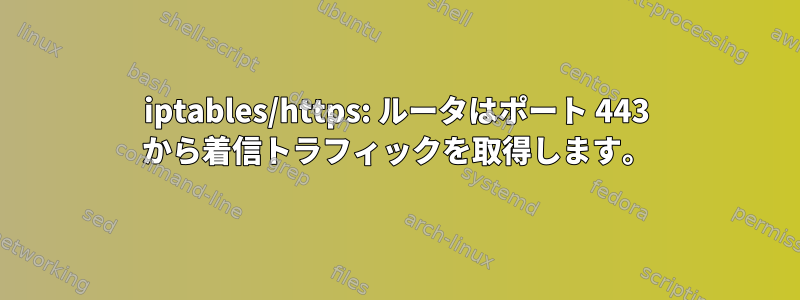 iptables/https: ルータはポート 443 から着信トラフィックを取得します。