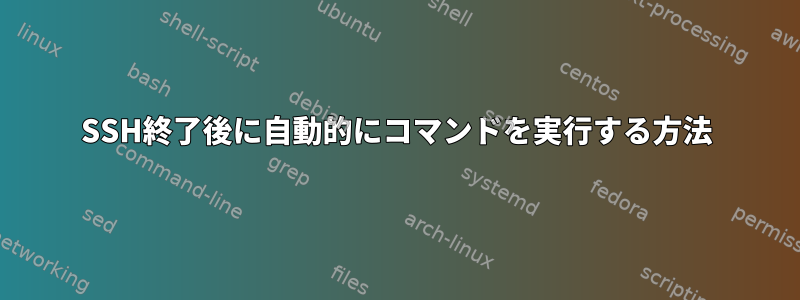 SSH終了後に自動的にコマンドを実行する方法