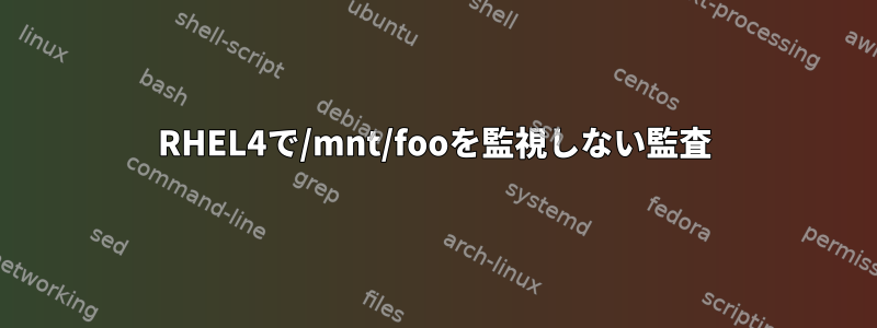 RHEL4で/mnt/fooを監視しない監査