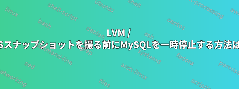 LVM / ZFSスナップショットを撮る前にMySQLを一時停止する方法は？