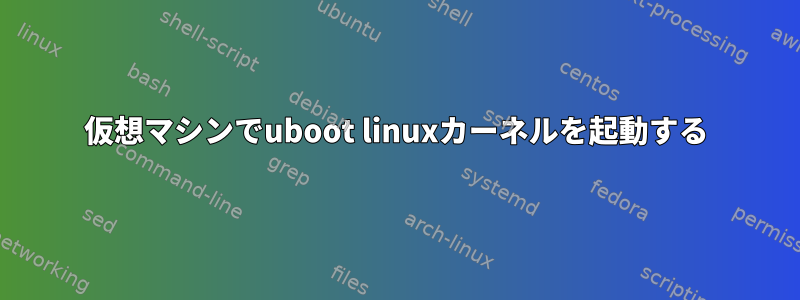 仮想マシンでuboot linuxカーネルを起動する