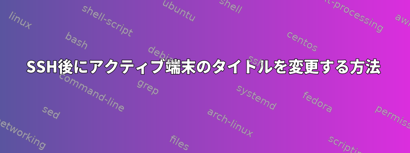 SSH後にアクティブ端末のタイトルを変更する方法