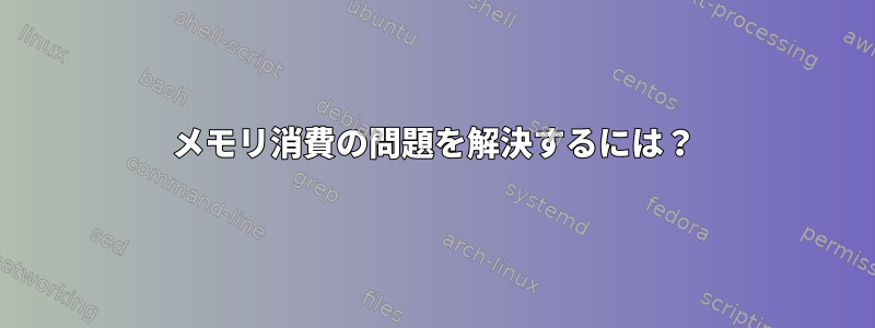 メモリ消費の問題を解決するには？