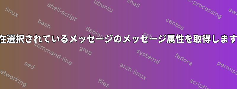 現在選択されているメッセージのメッセージ属性を取得します。