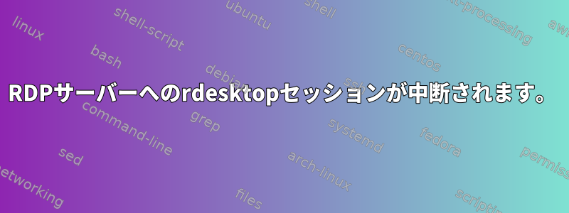 RDPサーバーへのrdesktopセッションが中断されます。