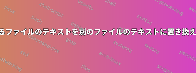 あるファイルのテキストを別のファイルのテキストに置き換える