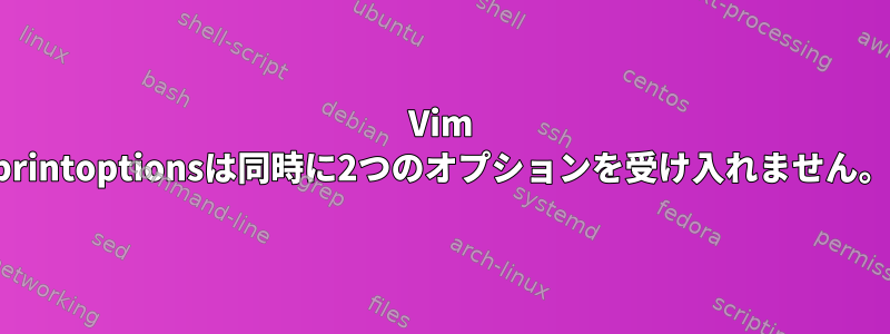 Vim printoptionsは同時に2つのオプションを受け入れません。