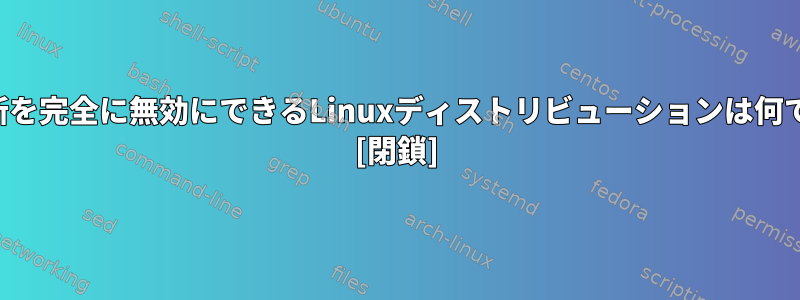 自動更新を完全に無効にできるLinuxディストリビューションは何ですか？ [閉鎖]