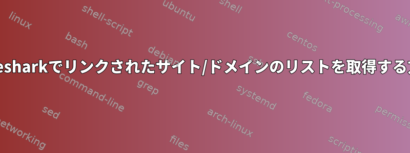 Wiresharkでリンクされたサイト/ドメインのリストを取得する方法