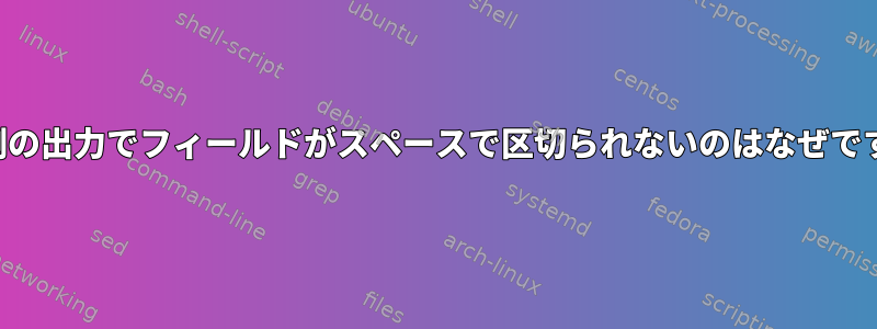 この例の出力でフィールドがスペースで区切られないのはなぜですか？