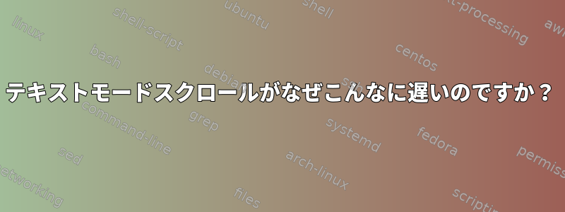 テキストモードスクロールがなぜこんなに遅いのですか？