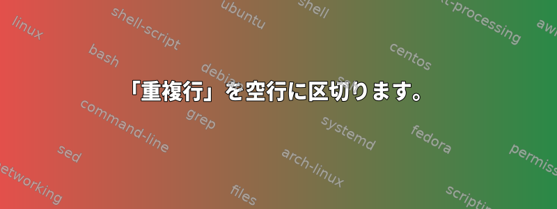 「重複行」を空行に区切ります。