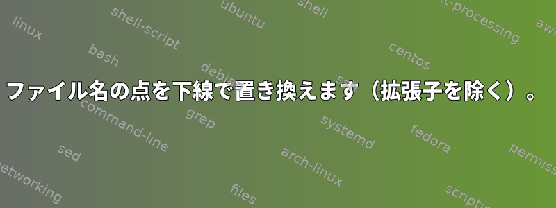 ファイル名の点を下線で置き換えます（拡張子を除く）。