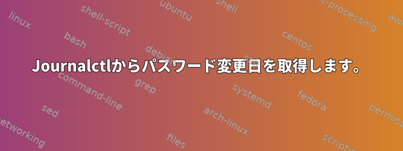 Journalctlからパスワード変更日を取得します。