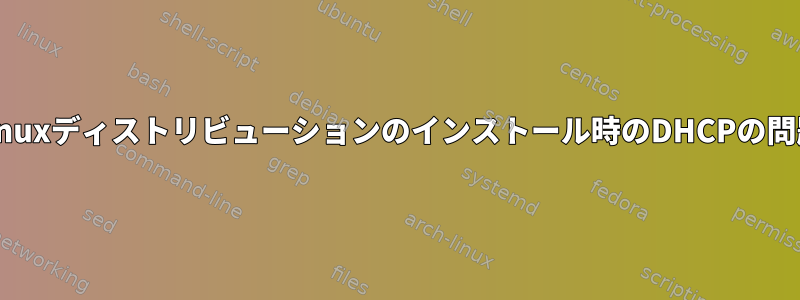 Linuxディストリビューションのインストール時のDHCPの問題