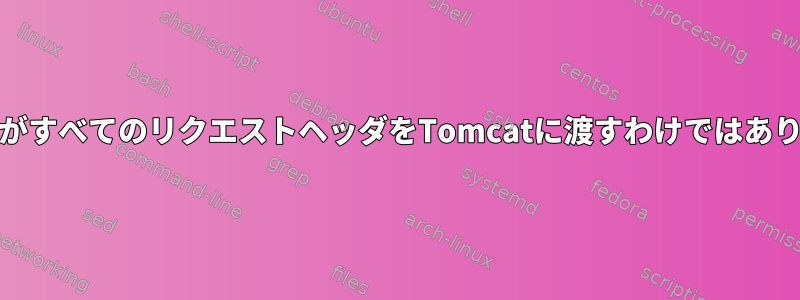 NGINXがすべてのリクエストヘッダをTomcatに渡すわけではありません