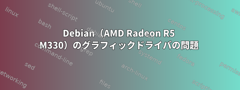 Debian（AMD Radeon R5 M330）のグラフィックドライバの問題