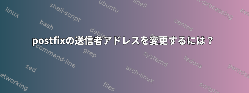 postfixの送信者アドレスを変更するには？