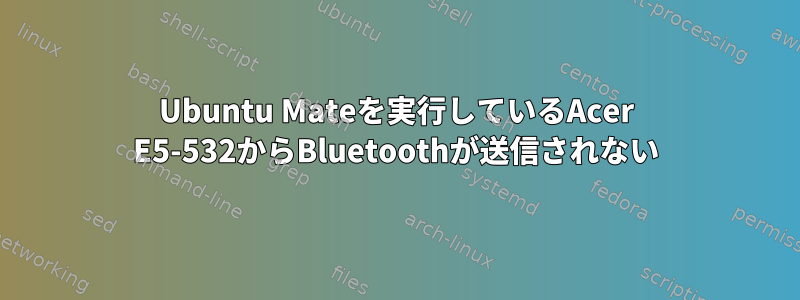 Ubuntu Mateを実行しているAcer E5-532からBluetoothが送信されない