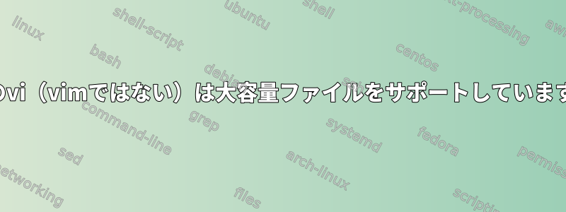 既存のvi（vimではない）は大容量ファイルをサポートしていますか？