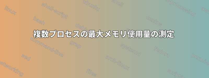 複数プロセスの最大メモリ使用量の測定