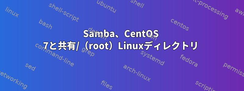 Samba、CentOS 7と共有/（root）Linuxディレクトリ