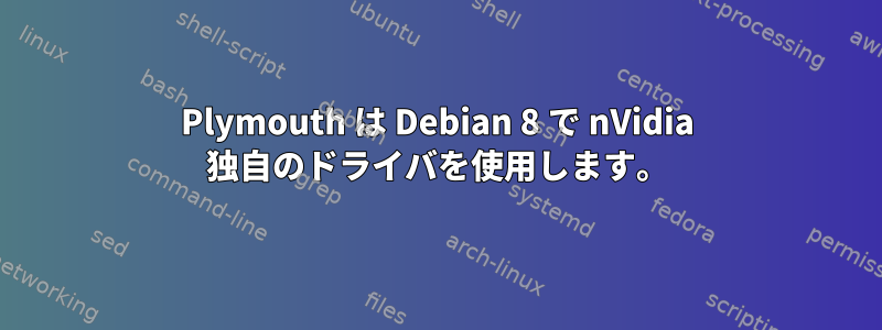 Plymouth は Debian 8 で nVidia 独自のドライバを使用します。