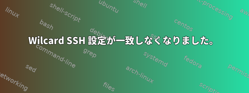 Wilcard SSH 設定が一致しなくなりました。