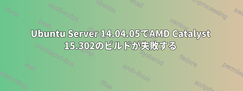 Ubuntu Server 14.04.05でAMD Catalyst 15.302のビルドが失敗する