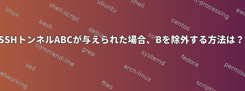 SSHトンネルABCが与えられた場合、Bを除外する方法は？