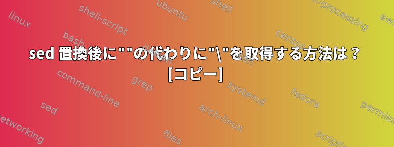 sed 置換後に""の代わりに"\"を取得する方法は？ [コピー]