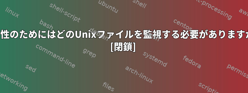 整合性のためにはどのUnixファイルを監視する必要がありますか？ [閉鎖]