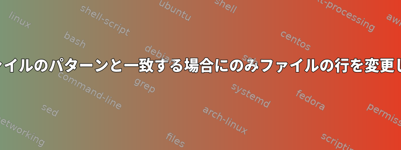 他のファイルのパターンと一致する場合にのみファイルの行を変更します。