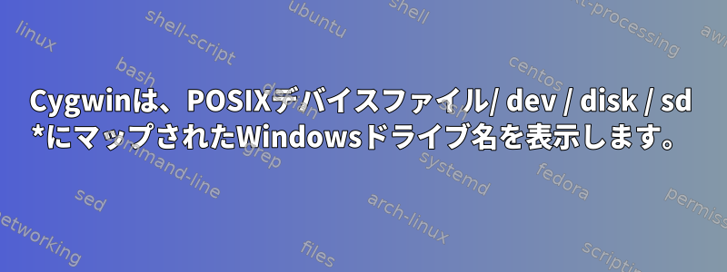 Cygwinは、POSIXデバイスファイル/ dev / disk / sd *にマップされたWindowsドライブ名を表示します。