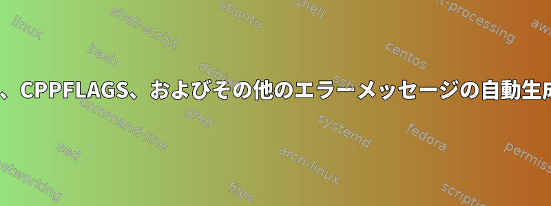 LDFLAGS、CPPFLAGS、およびその他のエラーメッセージの自動生成[閉じる]