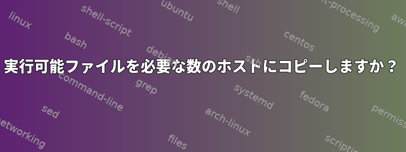 実行可能ファイルを必要な数のホストにコピーしますか？