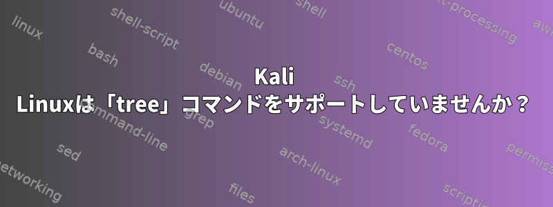 Kali Linuxは「tree」コマンドをサポートしていませんか？