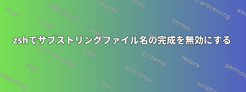 zshでサブストリングファイル名の完成を無効にする