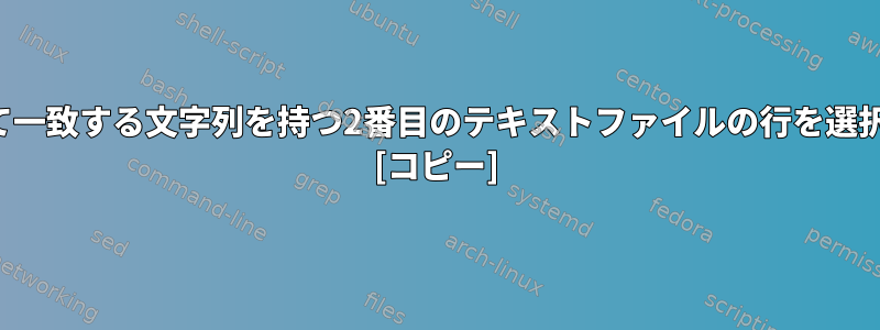 テキストファイルの各行を使用して一致する文字列を持つ2番目のテキストファイルの行を選択するにはどうすればよいですか？ [コピー]